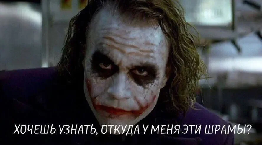 Ты знаешь откуда у меня эти шрамы Джокер